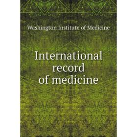 

Книга International record of medicine. Washington Institute of Medicine