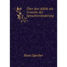 

Книга Über den Affekt als Ursache der Sprachveränderung. Hans Sperber