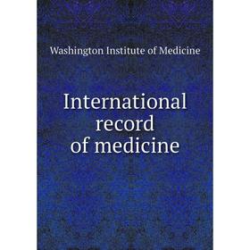 

Книга International record of medicine. Washington Institute of Medicine
