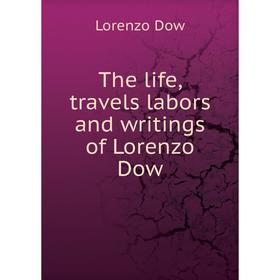 

Книга The life, travels labors and writings of Lorenzo Dow. Lorenzo Dow