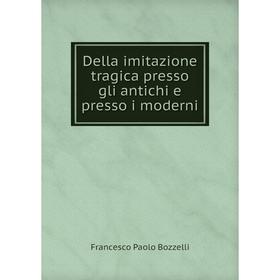 

Книга Della imitazione tragica presso gli antichi e presso i moderni. Francesco Paolo Bozzelli