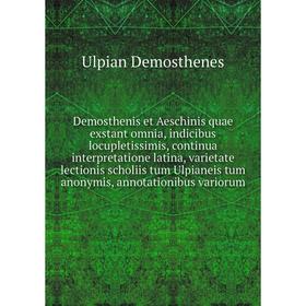 

Книга Demosthenis et Aeschinis quae exstant omnia, indicibus locupletissimis, continua interpretatione latina, varietate lectionis scholiis tum Ulpian