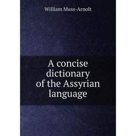 

Книга A concise dictionary of the Assyrian language. William Muss-Arnolt