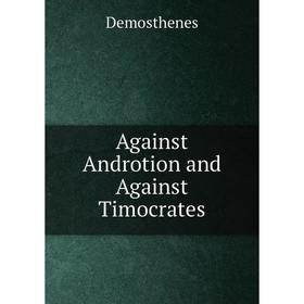 

Книга Against Androtion and Against Timocrates. Demosthenes