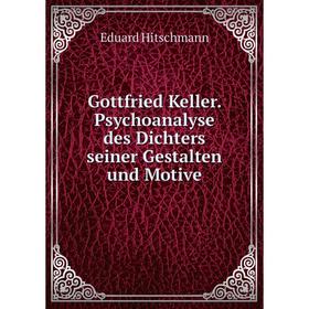 

Книга Gottfried Keller. Psychoanalyse des Dichters seiner Gestalten und Motive. Eduard Hitschmann