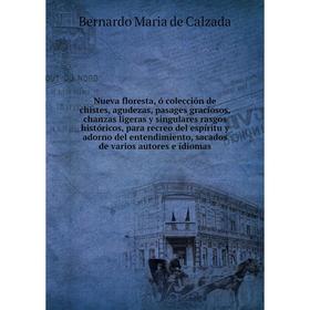 

Книга Nueva floresta, ó colección de chistes, agudezas, pasages graciosos, chanzas ligeras y singulares rasgos históricos, para recreo del espíritu y