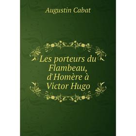 

Книга Les porteurs du Flambeau, d'Homère à Victor Hugo