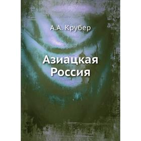 

Азиацкая Россия. А. А. Крубер