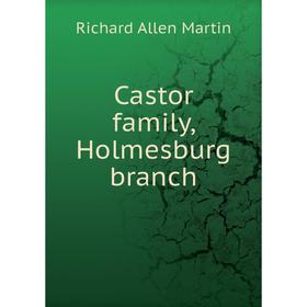 

Книга Castor family, Holmesburg branch. Richard Allen Martin