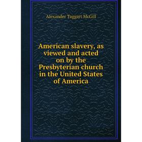 

Книга American slavery, as viewed and acted on by the Presbyterian church in the United States of America. Alexander Taggart McGill