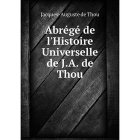 

Книга Abrégé de l'Histoire Universelle de J. A. de Thou. Jacques-Auguste de Thou