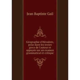 

Книга Géographie d'Hérodote, prise dans les textes grecs de l'auteur et appuyée sur un examen grammatical et critique. Jean Baptiste Gail