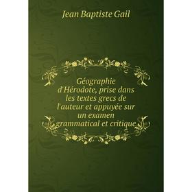 

Книга Géographie d'Hérodote, prise dans les textes grecs de l'auteur et appuyée sur un examen grammatical et critique. Jean Baptiste Gail