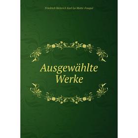 

Книга Ausgewählte Werke. Friedrich Heinrich Karl La Motte-Fouqué