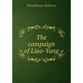

Книга The campaign of Liao-Yang. Henry Rowan-Robinson