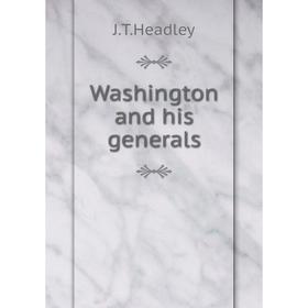 

Книга Washington and his generals. J. T. Headley