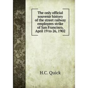 

Книга The only official souvenir history of the street railway employees strike of San Francisco, April 19 to 26, 1902. H. C. Quick