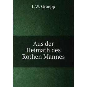 

Книга Aus der Heimath des Rothen Mannes. L. W. Graepp