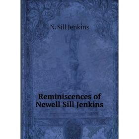 

Книга Reminiscences of Newell Sill Jenkins. N. Sill Jenkins