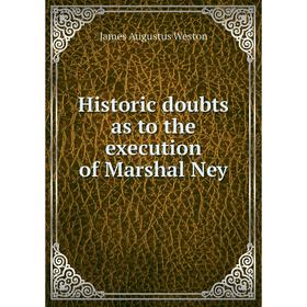 

Книга Historic doubts as to the execution of Marshal Ney. James Augustus Weston