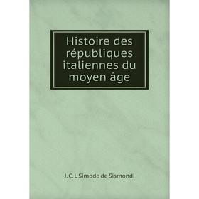 

Книга Histoire des républiques italiennes du moyen âge. J. C. L. Simonde de Sismondi