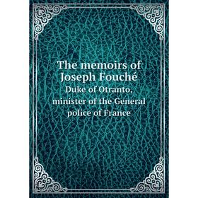 

Книга The memoirs of Joseph Fouché. Duke of Otranto, minister of the General police of France. J. Fouché