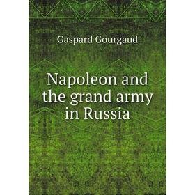 

Книга Napoleon and the grand army in Russia