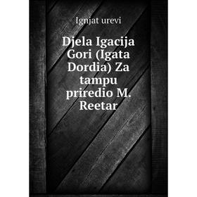 

Книга Djela Igacija Gori (Igata Dordia) Za tampu priredio M. Reetar. Ignjat urevi