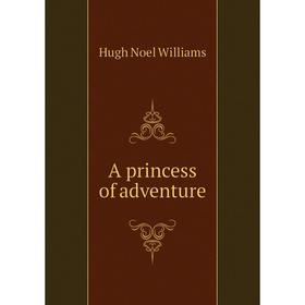 

Книга A princess of adventure. H. Noel Williams