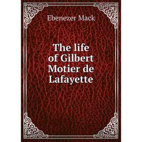 

Книга The life of Gilbert Motier de Lafayette. Ebenezer Mack