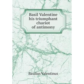 

Книга Basil Valentine his triumphant chariot of antimony. Basilius Valentinus