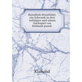 

Книга Hannibals Brautfahrt, ein Schwank in drei Aufzügen und einem Nachspiel von Klabund pseud. Klabund