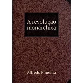 

Книга A revoluçao monarchica. Alfredo Pimenta