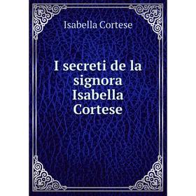 

Книга I secreti de la signora Isabella Cortese. Isabella Cortese