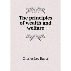 

Книга The principles of wealth and welfare. Charles Lee Raper