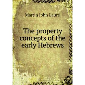 

Книга The property concepts of the early Hebrews. Martin John Lauré