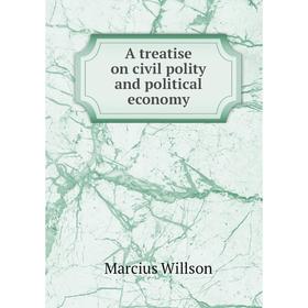 

Книга A treatise on civil polity and political economy. Marcius Willson