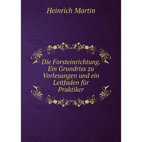 

Книга Die Forsteinrichtung. Ein Grundriss zu Vorlesungen und ein Leitfaden für Praktiker. Heinrich Martin