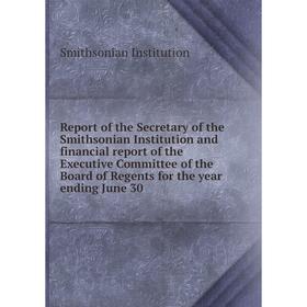 

Книга Report of the Secretary of the Smithsonian Institution and financial report of the Executive Committee of the Board of Regents for the year endi