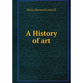 

Книга A History of art. Henry Bernard Cotterill