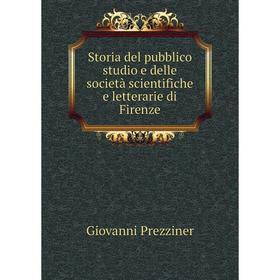

Книга Storia del pubblico studio e delle società scientifiche e letterarie di Firenze. Giovanni Prezziner