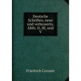 

Книга Deutsche Schriften, neue und verbesserta. Abth. II, III, und V. Friedrich Creuzer