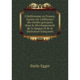 

Книга L'Hellénisme en France, leçons sur l'influence des études grecques dans le développement de la langue et de la littérature françaises