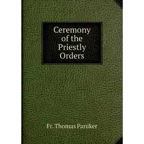 

Книга Ceremony of the Priestly Orders. Fr. Thomas Paniker