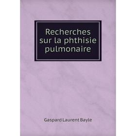 

Книга Recherches sur la phthisie pulmonaire. Gaspard Laurent Bayle