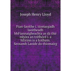 

Книга Fian-laoithe i. tiomargadh laoitheadh bhFiannaigheachta as dá thír mhóra an tréfhórd i. a hÉirinn is a hAlbain. Seosamh Laoide do thiomairg