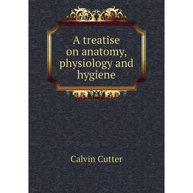 

Книга A treatise on anatomy, physiology and hygiene. Calvin Cutter