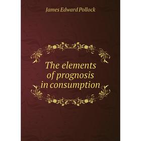 

Книга The elements of prognosis in consumption. James Edward Pollock