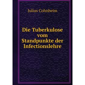 

Книга Die Tuberkulose vom Standpunkte der Infectionslehre. Julius Cohnheim