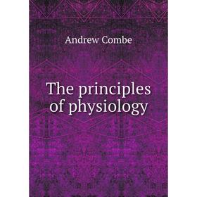 

Книга The principles of physiology. Andrew Combe
